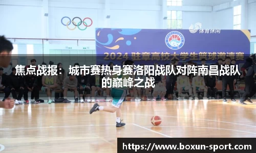 焦点战报：城市赛热身赛洛阳战队对阵南昌战队的巅峰之战