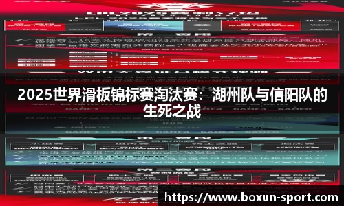 2025世界滑板锦标赛淘汰赛：湖州队与信阳队的生死之战