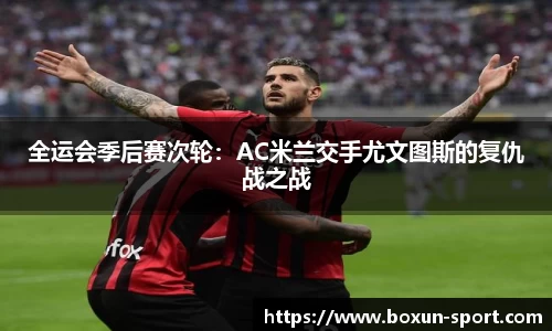 全运会季后赛次轮：AC米兰交手尤文图斯的复仇战之战