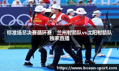 标准场总决赛循环赛：兰州射箭队vs沈阳射箭队独家直播