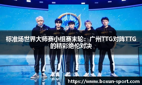 标准场世界大师赛小组赛末轮：广州TTG对阵TTG的精彩绝伦对决