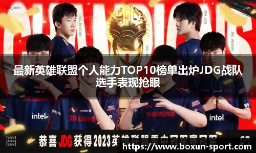 最新英雄联盟个人能力TOP10榜单出炉JDG战队选手表现抢眼