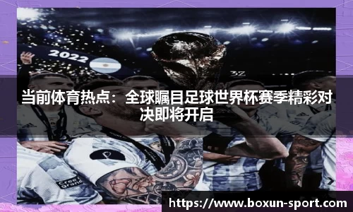 当前体育热点：全球瞩目足球世界杯赛季精彩对决即将开启