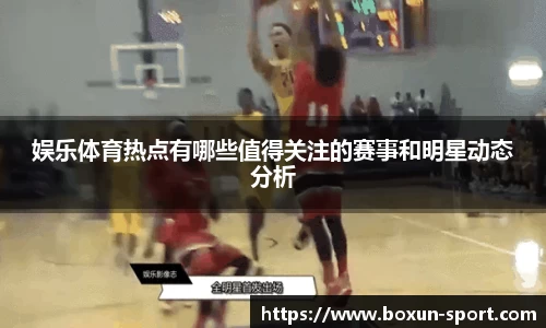 娱乐体育热点有哪些值得关注的赛事和明星动态分析