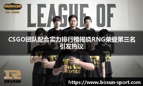 CSGO团队配合实力排行榜揭晓RNG荣登第三名引发热议