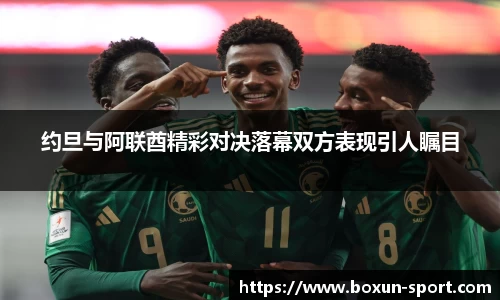 约旦与阿联酋精彩对决落幕双方表现引人瞩目