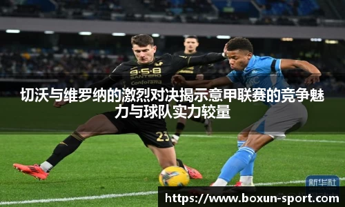 切沃与维罗纳的激烈对决揭示意甲联赛的竞争魅力与球队实力较量